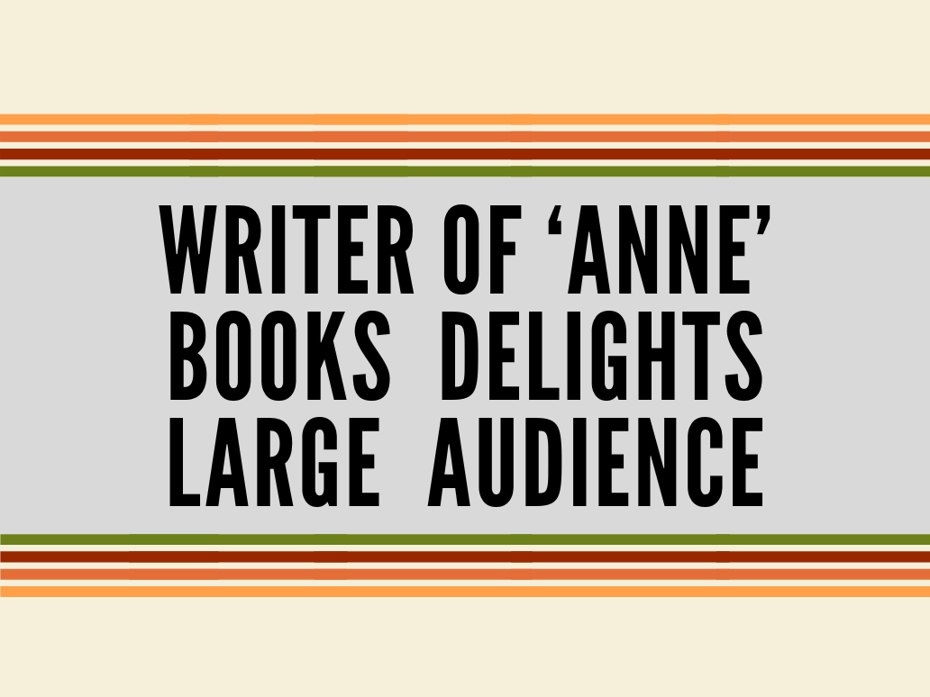 Graphic consisting of the following text in all caps: "Writer of ‘Anne’ Books Delights Large Audience.”